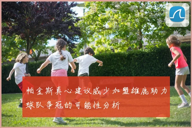 帕金斯真心建议威少加盟雄鹿助力球队争冠的可能性分析