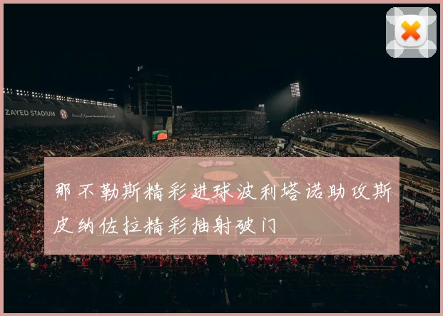 那不勒斯精彩进球波利塔诺助攻斯皮纳佐拉精彩抽射破门