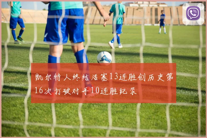 凯尔特人终结活塞13连胜创历史第16次打破对手10连胜纪录