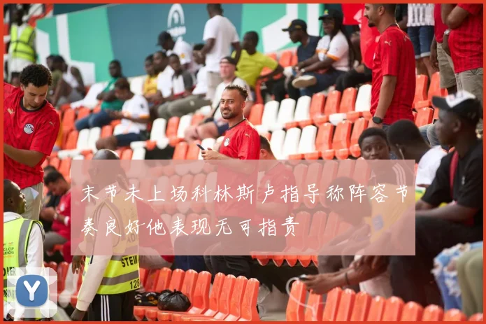 末节未上场科林斯卢指导称阵容节奏良好他表现无可指责