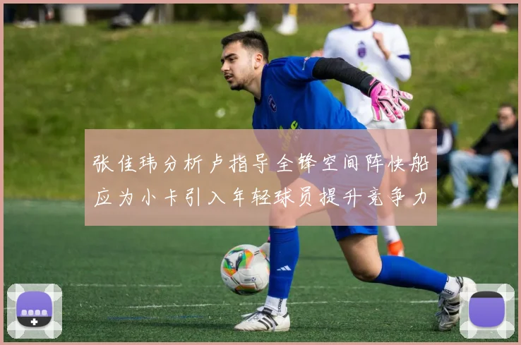 张佳玮分析卢指导全锋空间阵快船应为小卡引入年轻球员提升竞争力