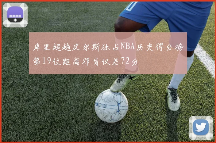 库里超越皮尔斯独占NBA历史得分榜第19位距离邓肯仅差72分