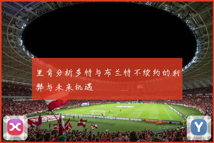 里肯分析多特与布兰特不续约的利弊与未来机遇