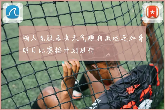 湖人克服恶劣天气顺利抵达芝加哥明日比赛按计划进行