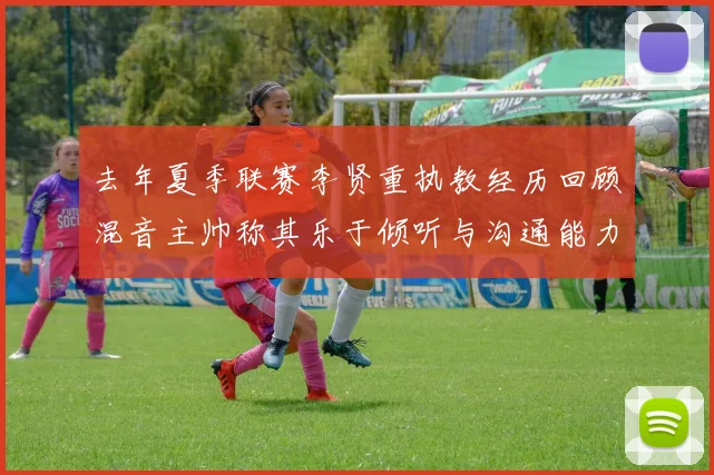 去年夏季联赛李贤重执教经历回顾混音主帅称其乐于倾听与沟通能力强