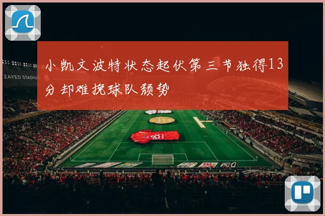 小凯文波特状态起伏第三节独得13分却难挽球队颓势