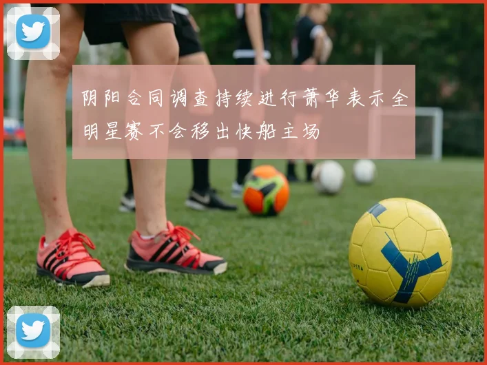 阴阳合同调查持续进行萧华表示全明星赛不会移出快船主场