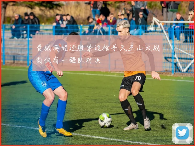 曼城英超连胜紧追枪手天王山大战前仅有一强队对决