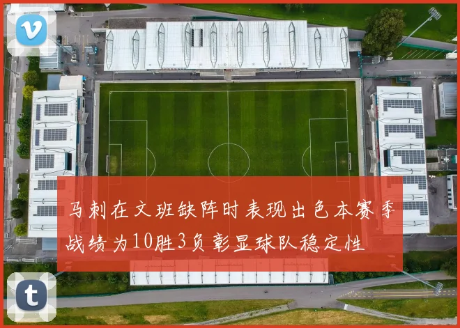 马刺在文班缺阵时表现出色本赛季战绩为10胜3负彰显球队稳定性