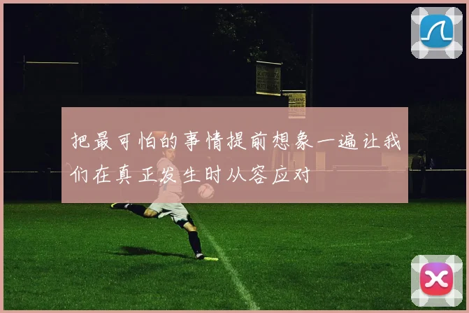 把最可怕的事情提前想象一遍让我们在真正发生时从容应对