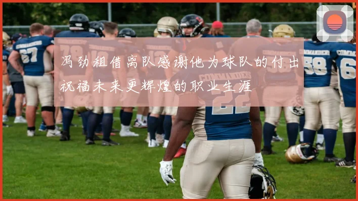 冯劲租借离队感谢他为球队的付出祝福未来更辉煌的职业生涯