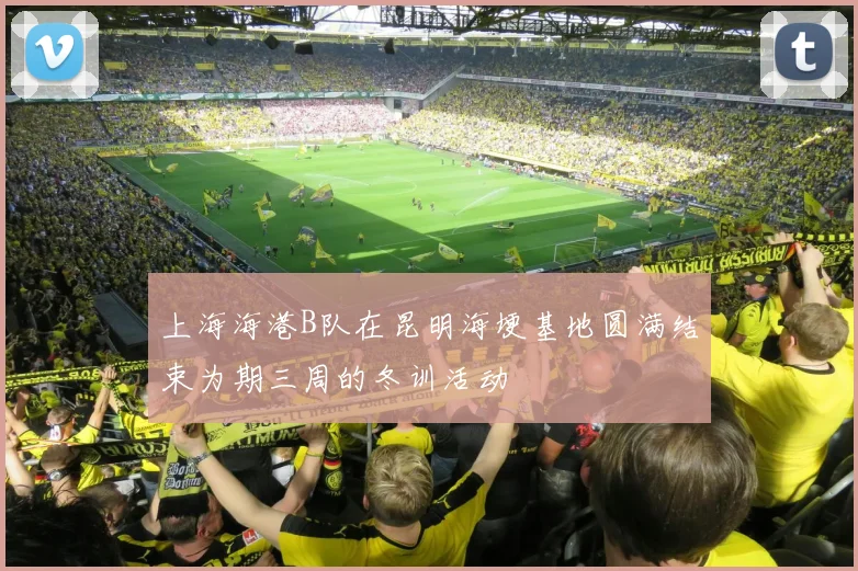 上海海港B队在昆明海埂基地圆满结束为期三周的冬训活动