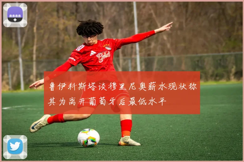 鲁伊科斯塔谈穆里尼奥薪水现状称其为离开葡萄牙后最低水平