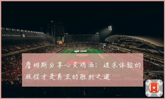 詹姆斯分享心灵鸡汤：追求体验的旅程才是真正的胜利之道